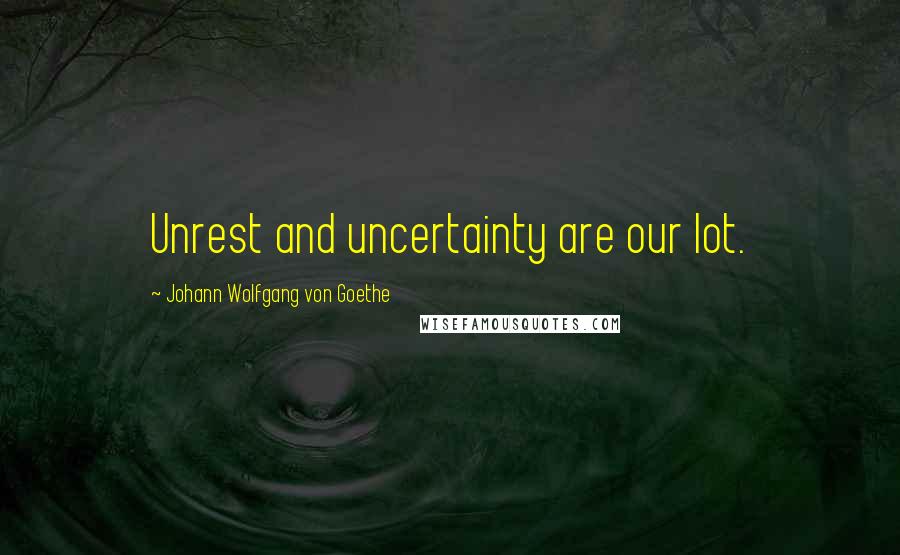 Johann Wolfgang Von Goethe Quotes: Unrest and uncertainty are our lot.