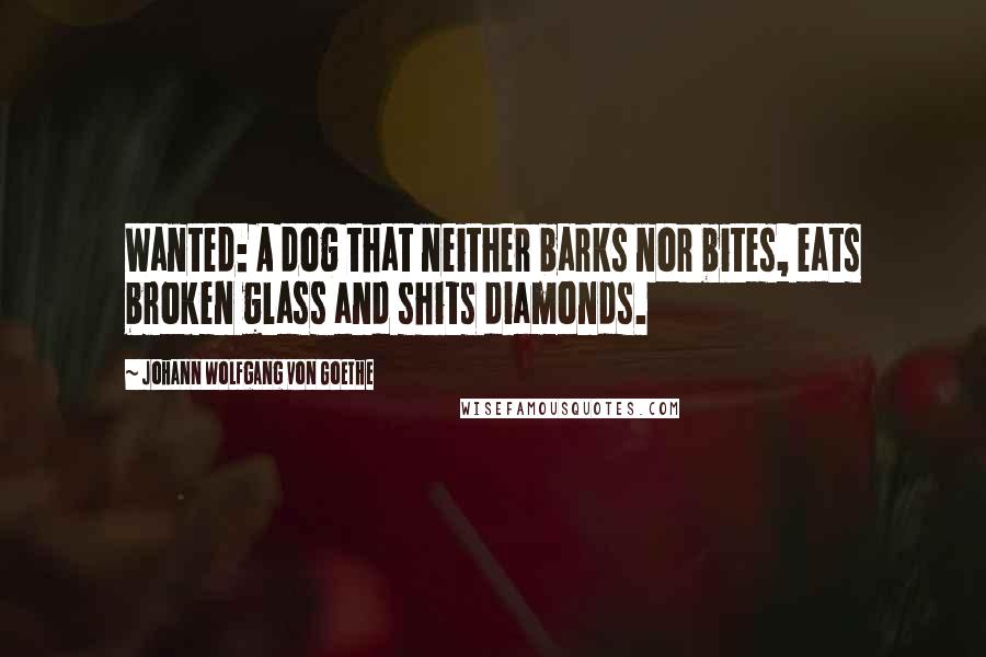 Johann Wolfgang Von Goethe Quotes: Wanted: A dog that neither barks nor bites, eats broken glass and shits diamonds.