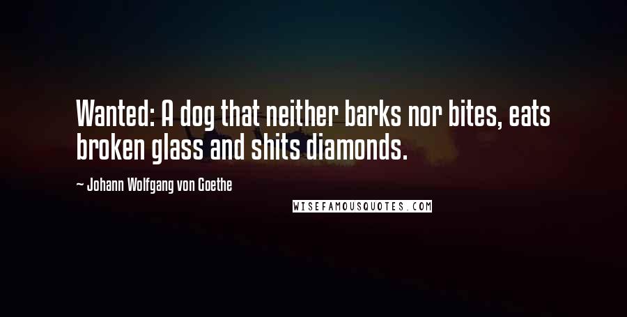 Johann Wolfgang Von Goethe Quotes: Wanted: A dog that neither barks nor bites, eats broken glass and shits diamonds.