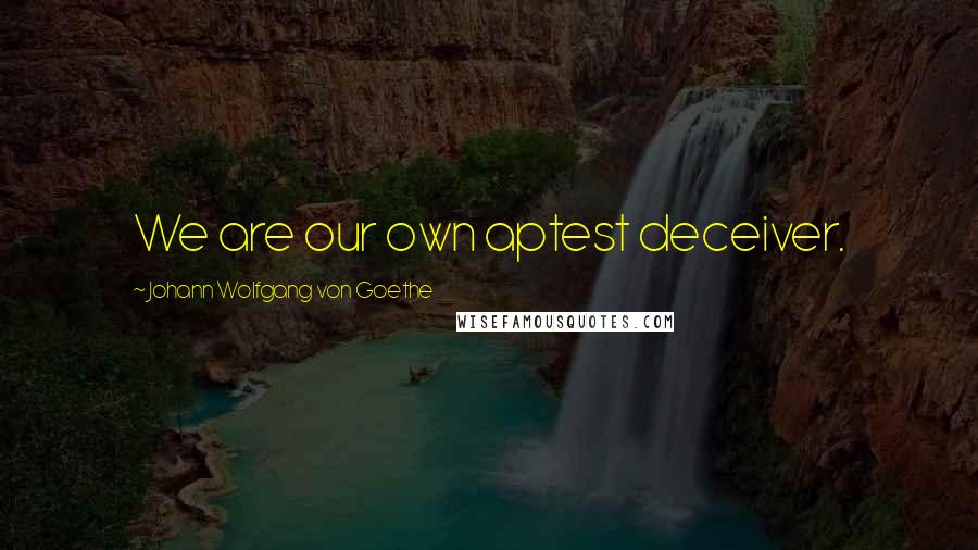 Johann Wolfgang Von Goethe Quotes: We are our own aptest deceiver.