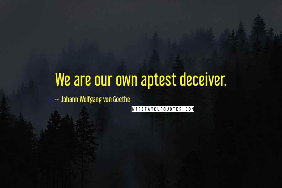 Johann Wolfgang Von Goethe Quotes: We are our own aptest deceiver.