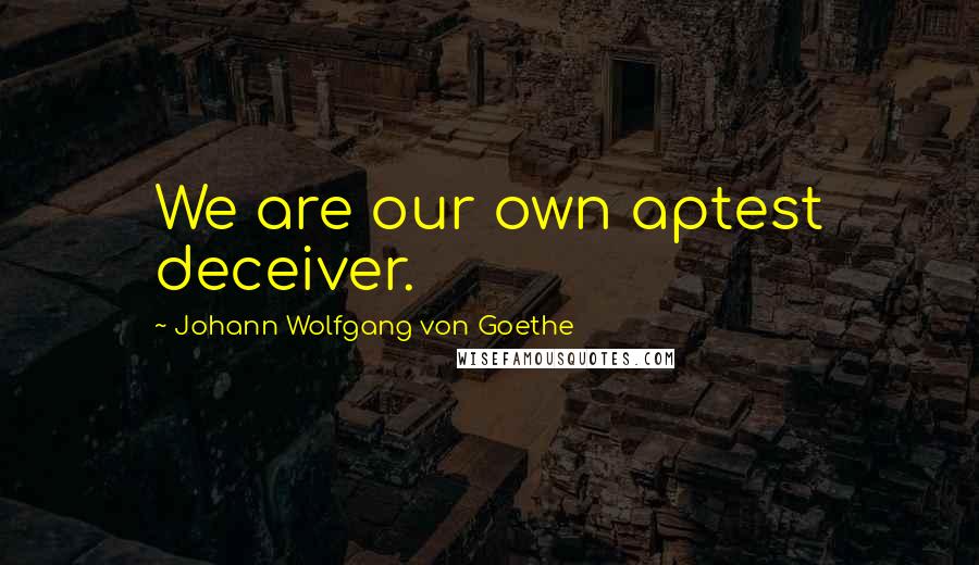 Johann Wolfgang Von Goethe Quotes: We are our own aptest deceiver.