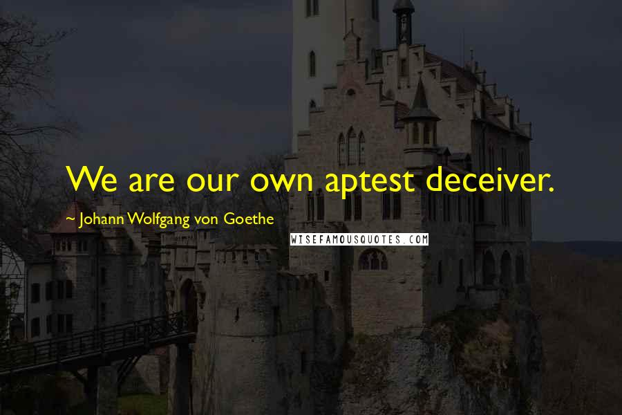 Johann Wolfgang Von Goethe Quotes: We are our own aptest deceiver.