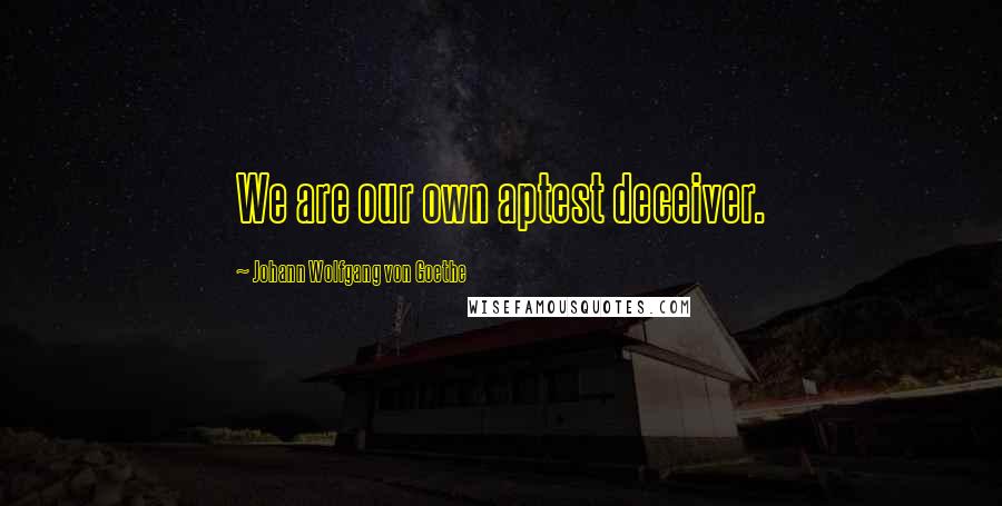 Johann Wolfgang Von Goethe Quotes: We are our own aptest deceiver.