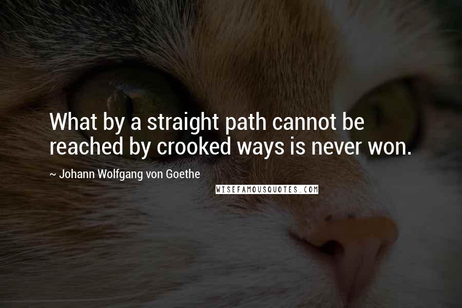 Johann Wolfgang Von Goethe Quotes: What by a straight path cannot be reached by crooked ways is never won.
