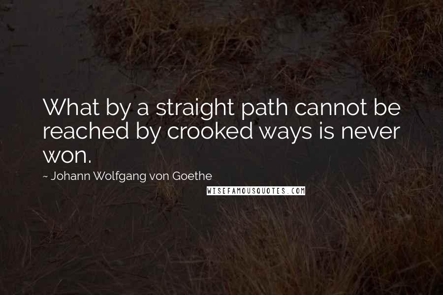 Johann Wolfgang Von Goethe Quotes: What by a straight path cannot be reached by crooked ways is never won.