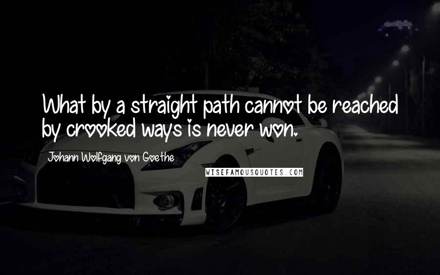 Johann Wolfgang Von Goethe Quotes: What by a straight path cannot be reached by crooked ways is never won.