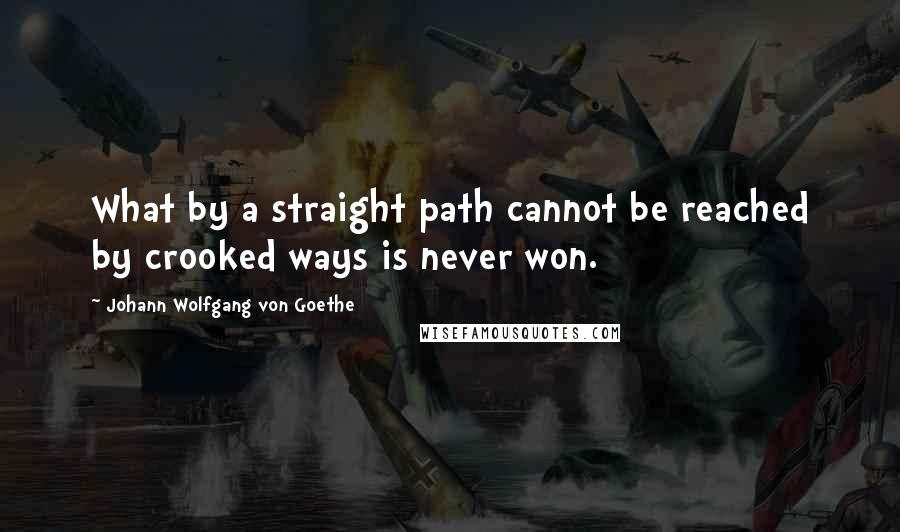 Johann Wolfgang Von Goethe Quotes: What by a straight path cannot be reached by crooked ways is never won.