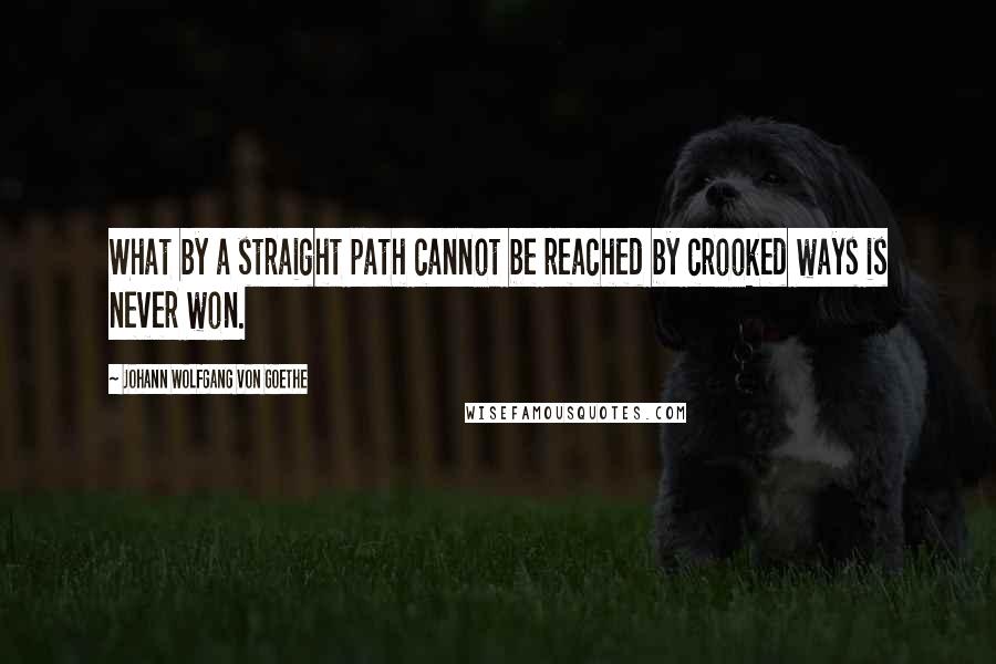 Johann Wolfgang Von Goethe Quotes: What by a straight path cannot be reached by crooked ways is never won.