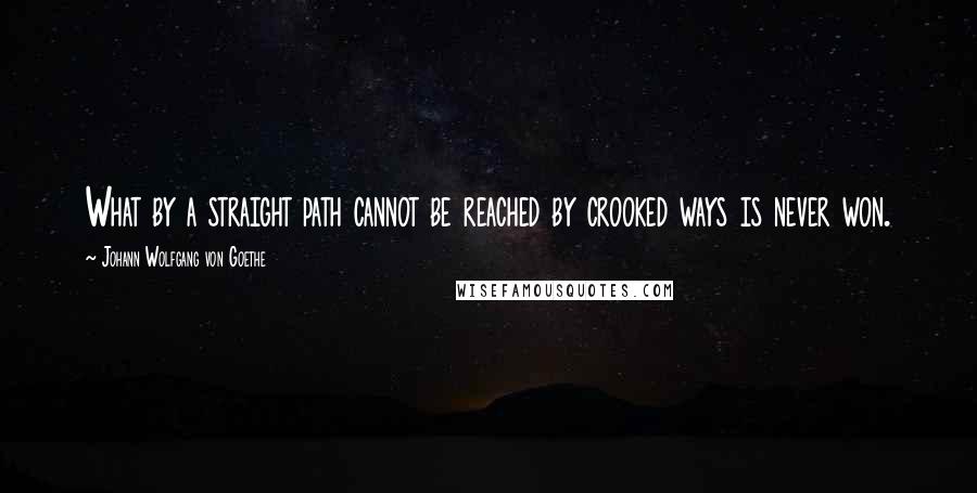 Johann Wolfgang Von Goethe Quotes: What by a straight path cannot be reached by crooked ways is never won.