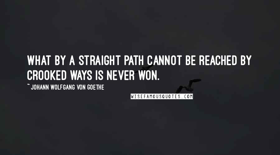 Johann Wolfgang Von Goethe Quotes: What by a straight path cannot be reached by crooked ways is never won.