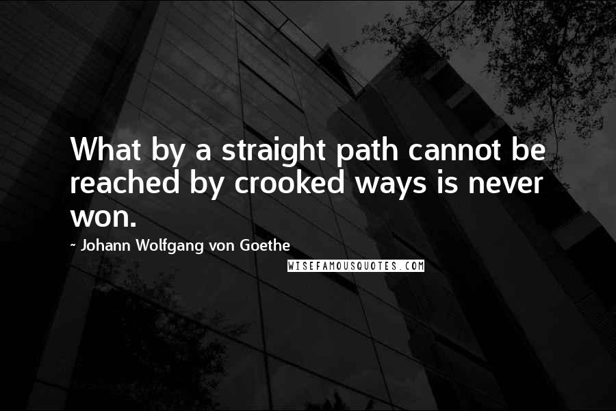 Johann Wolfgang Von Goethe Quotes: What by a straight path cannot be reached by crooked ways is never won.
