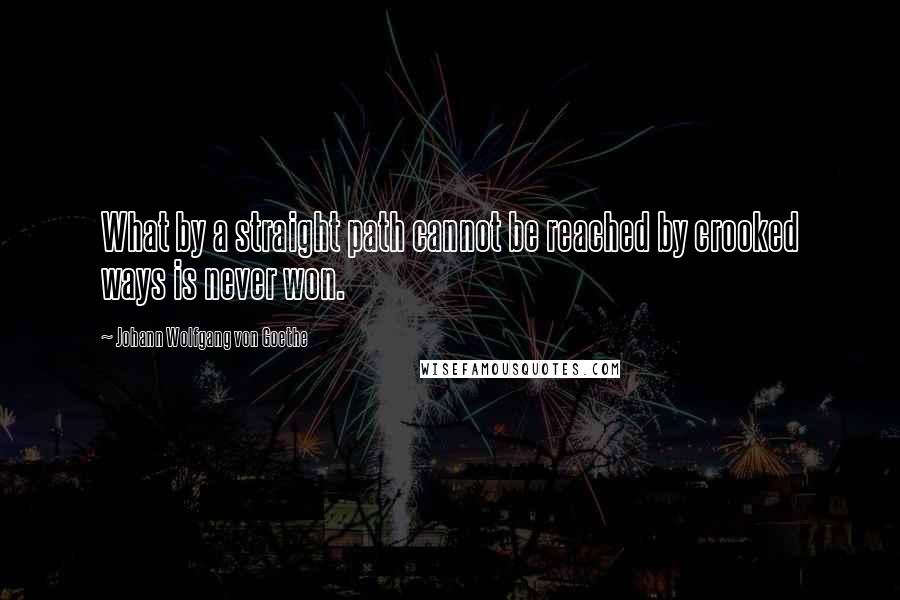 Johann Wolfgang Von Goethe Quotes: What by a straight path cannot be reached by crooked ways is never won.