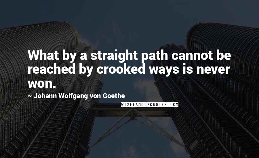 Johann Wolfgang Von Goethe Quotes: What by a straight path cannot be reached by crooked ways is never won.