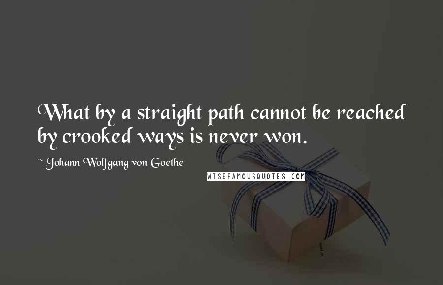 Johann Wolfgang Von Goethe Quotes: What by a straight path cannot be reached by crooked ways is never won.