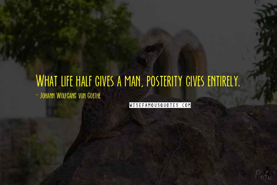 Johann Wolfgang Von Goethe Quotes: What life half gives a man, posterity gives entirely.