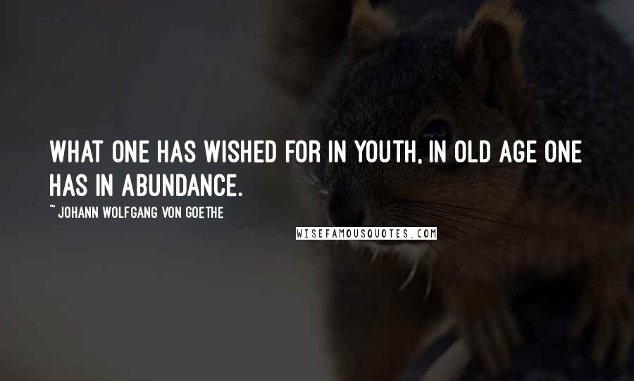 Johann Wolfgang Von Goethe Quotes: What one has wished for in youth, in old age one has in abundance.