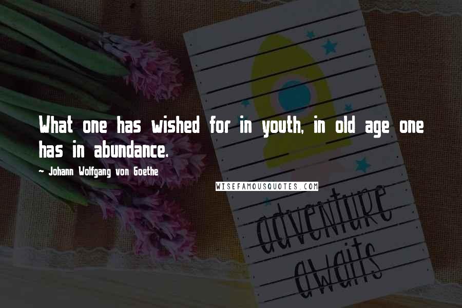 Johann Wolfgang Von Goethe Quotes: What one has wished for in youth, in old age one has in abundance.