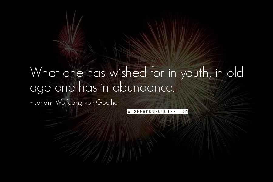 Johann Wolfgang Von Goethe Quotes: What one has wished for in youth, in old age one has in abundance.