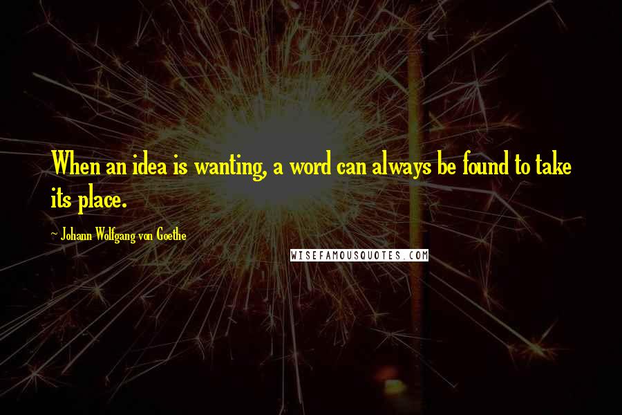 Johann Wolfgang Von Goethe Quotes: When an idea is wanting, a word can always be found to take its place.