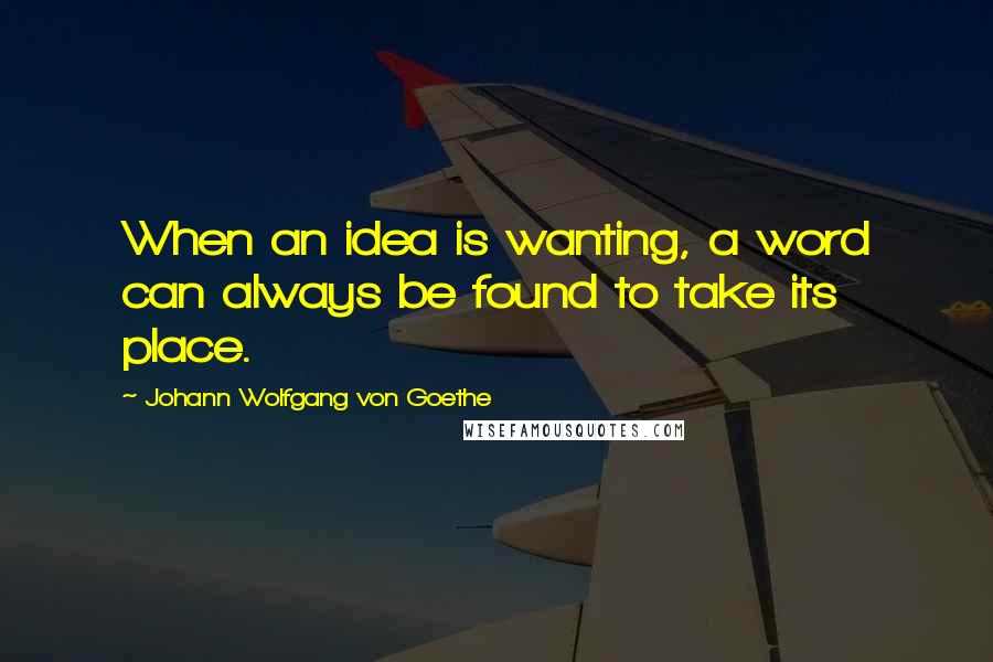 Johann Wolfgang Von Goethe Quotes: When an idea is wanting, a word can always be found to take its place.