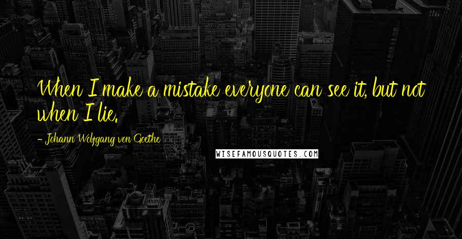 Johann Wolfgang Von Goethe Quotes: When I make a mistake everyone can see it, but not when I lie.