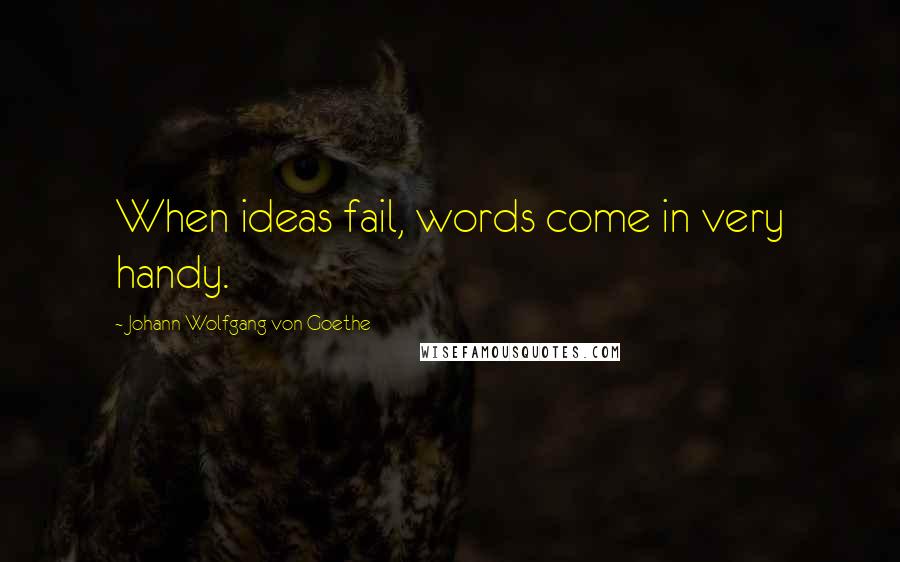 Johann Wolfgang Von Goethe Quotes: When ideas fail, words come in very handy.