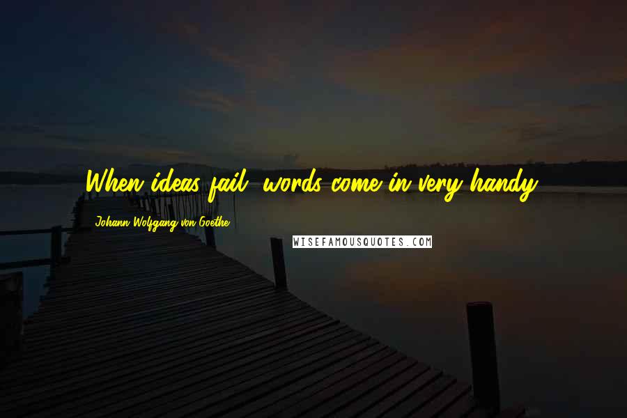 Johann Wolfgang Von Goethe Quotes: When ideas fail, words come in very handy.