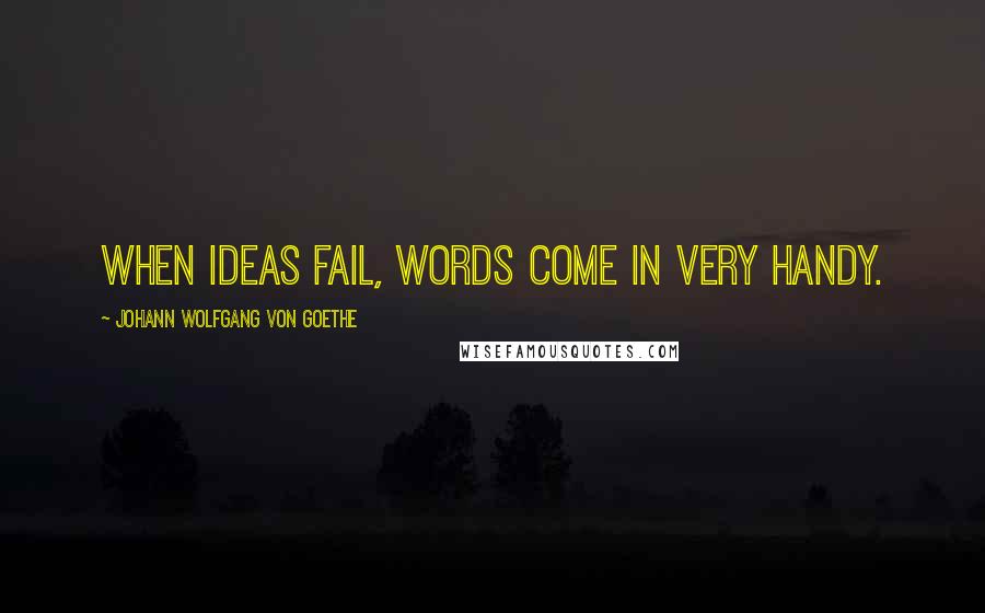 Johann Wolfgang Von Goethe Quotes: When ideas fail, words come in very handy.