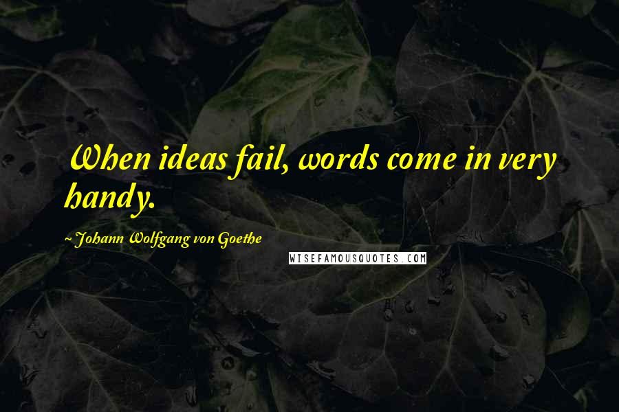 Johann Wolfgang Von Goethe Quotes: When ideas fail, words come in very handy.