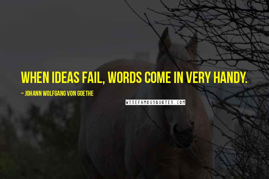 Johann Wolfgang Von Goethe Quotes: When ideas fail, words come in very handy.