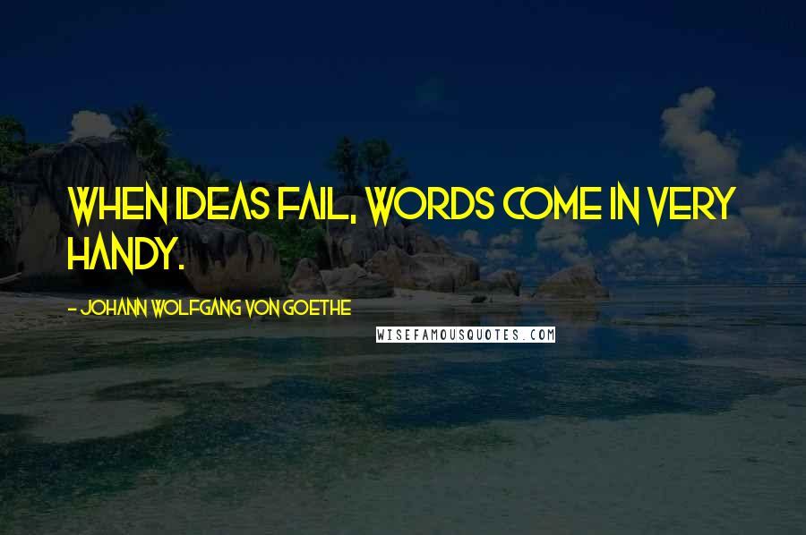 Johann Wolfgang Von Goethe Quotes: When ideas fail, words come in very handy.