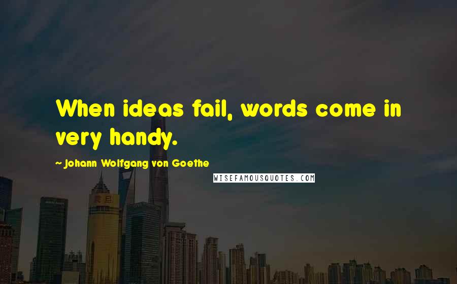 Johann Wolfgang Von Goethe Quotes: When ideas fail, words come in very handy.