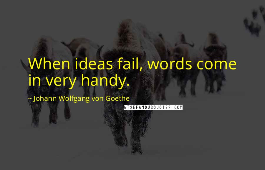 Johann Wolfgang Von Goethe Quotes: When ideas fail, words come in very handy.