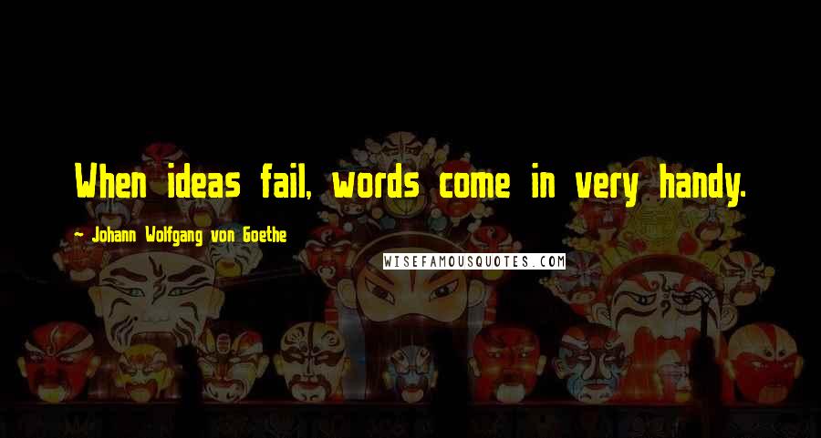 Johann Wolfgang Von Goethe Quotes: When ideas fail, words come in very handy.