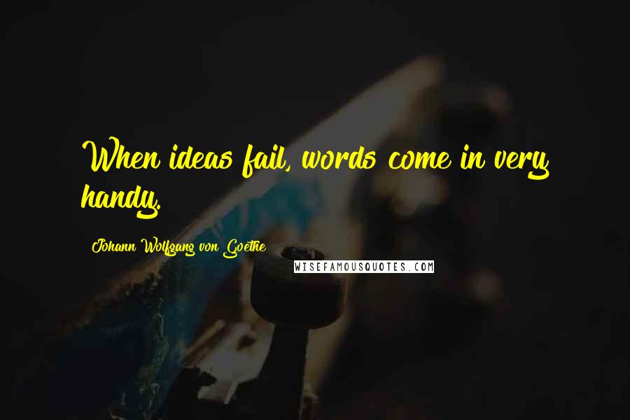 Johann Wolfgang Von Goethe Quotes: When ideas fail, words come in very handy.