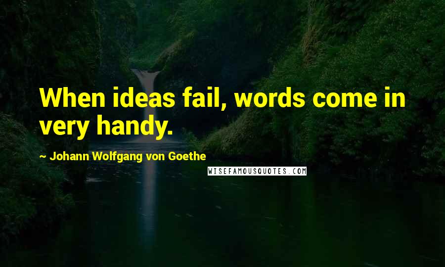 Johann Wolfgang Von Goethe Quotes: When ideas fail, words come in very handy.