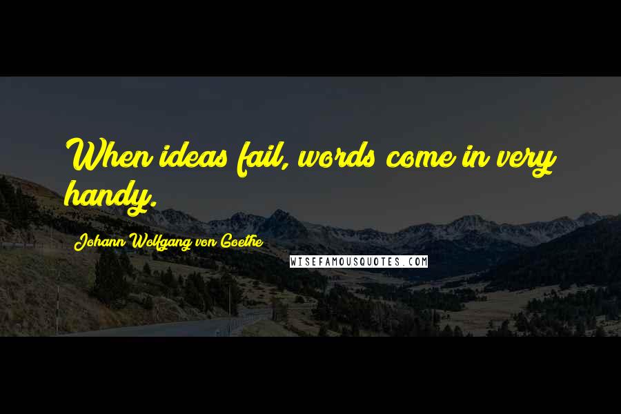 Johann Wolfgang Von Goethe Quotes: When ideas fail, words come in very handy.