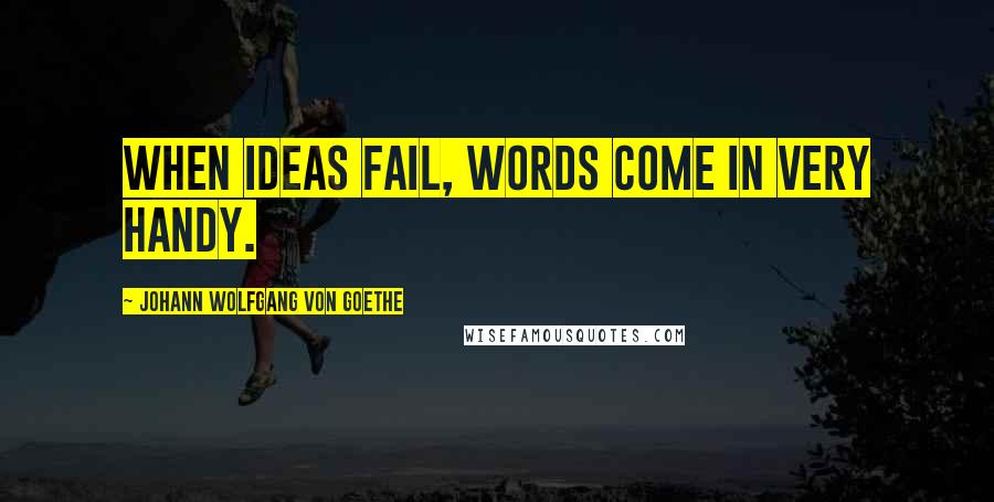 Johann Wolfgang Von Goethe Quotes: When ideas fail, words come in very handy.