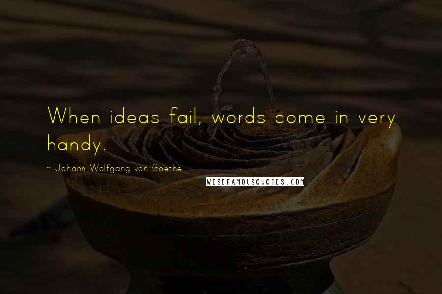 Johann Wolfgang Von Goethe Quotes: When ideas fail, words come in very handy.