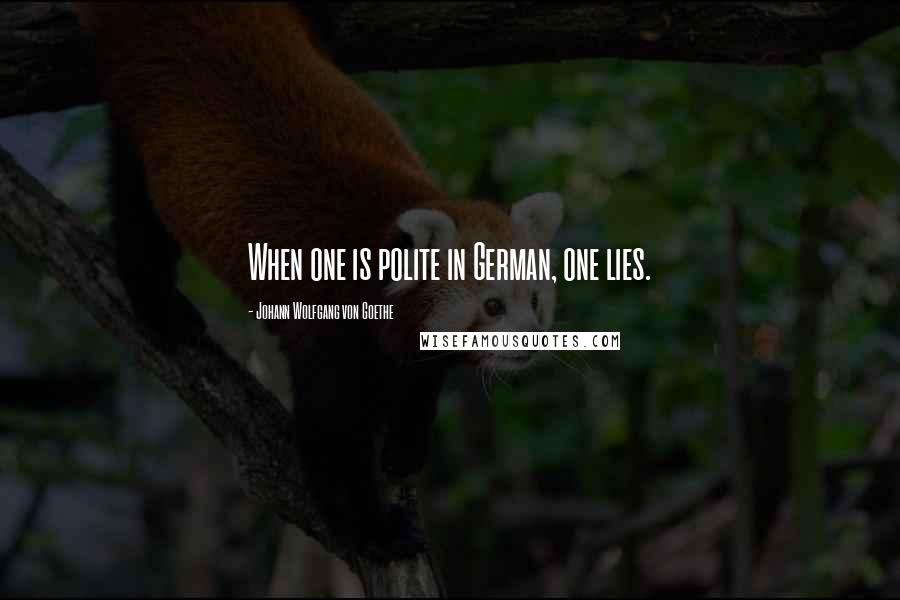 Johann Wolfgang Von Goethe Quotes: When one is polite in German, one lies.