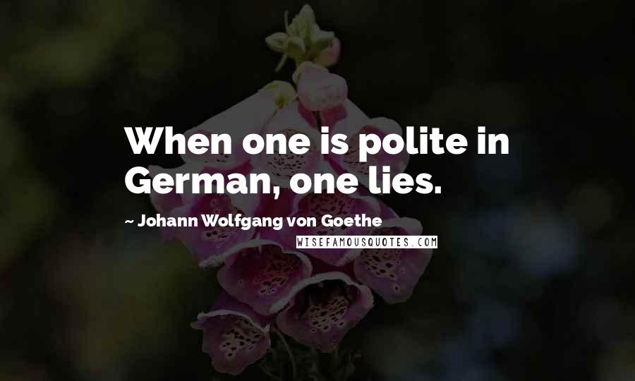Johann Wolfgang Von Goethe Quotes: When one is polite in German, one lies.