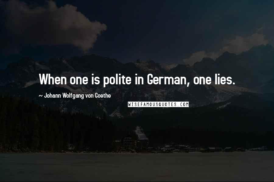 Johann Wolfgang Von Goethe Quotes: When one is polite in German, one lies.