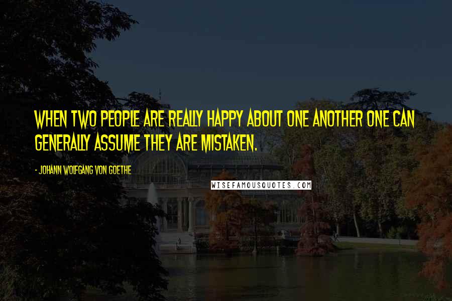 Johann Wolfgang Von Goethe Quotes: When two people are really happy about one another one can generally assume they are mistaken.