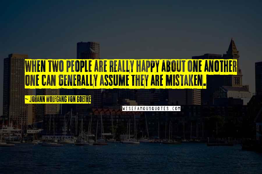 Johann Wolfgang Von Goethe Quotes: When two people are really happy about one another one can generally assume they are mistaken.