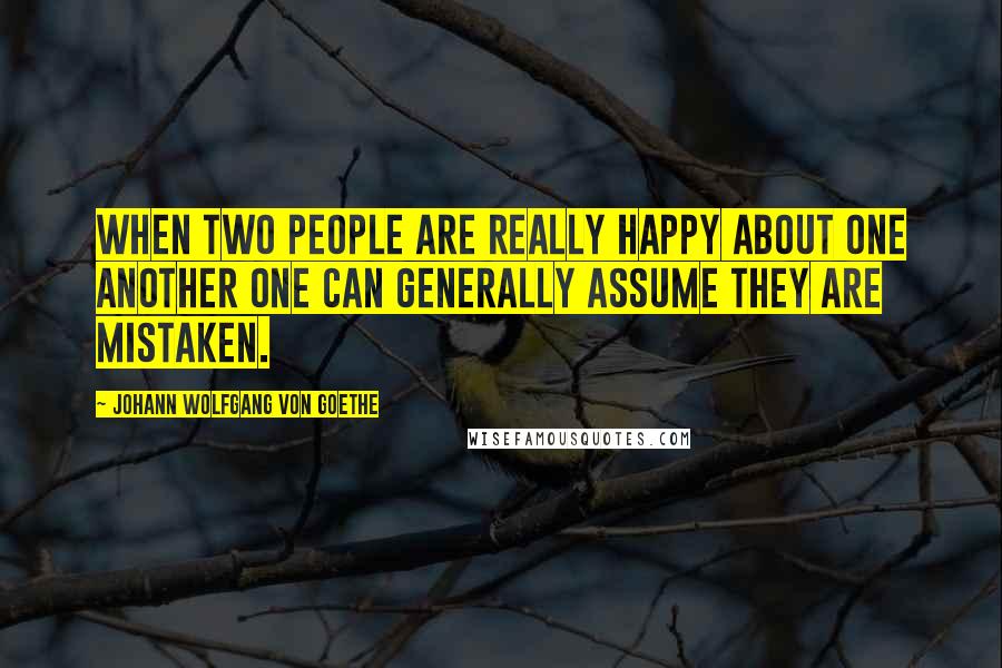 Johann Wolfgang Von Goethe Quotes: When two people are really happy about one another one can generally assume they are mistaken.