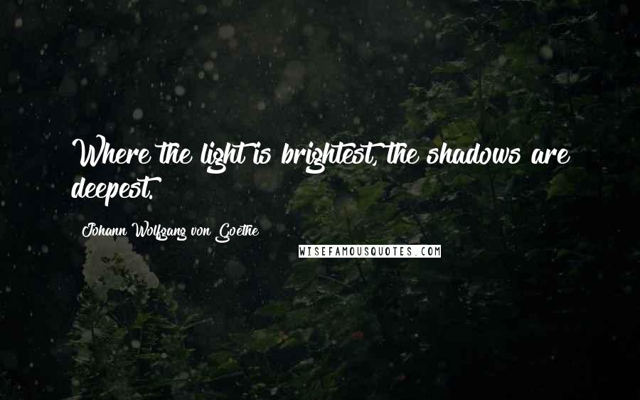 Johann Wolfgang Von Goethe Quotes: Where the light is brightest, the shadows are deepest.