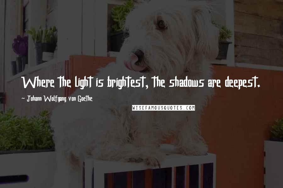 Johann Wolfgang Von Goethe Quotes: Where the light is brightest, the shadows are deepest.