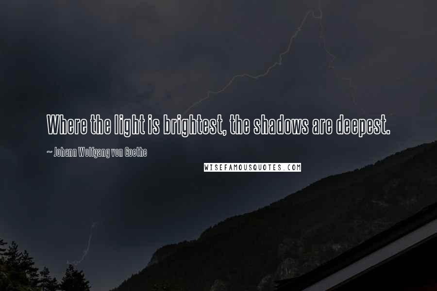 Johann Wolfgang Von Goethe Quotes: Where the light is brightest, the shadows are deepest.