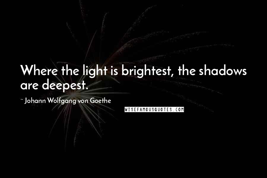 Johann Wolfgang Von Goethe Quotes: Where the light is brightest, the shadows are deepest.